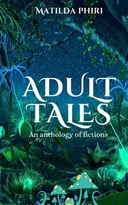 Adult Tales: An anthology of fictions by Phiri, Matilda
