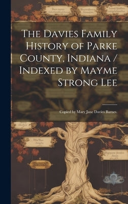 The Davies Family History of Parke County, Indiana / Indexed by Mayme Strong Lee; Copied by Mary Jane Davies Barnes. by Anonymous