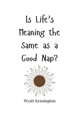 Is Life's Meaning the Same as a Good Nap? by Kensington, Wyatt
