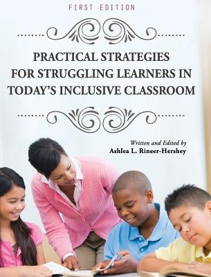Practical Strategies for Struggling Learners in Today's Inclusive Classroom by Rineer-Hershey, Ashlea L.