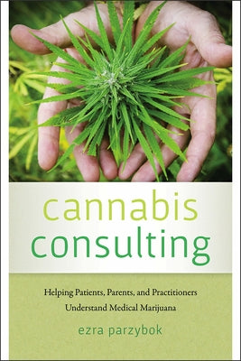 Cannabis Consulting: Helping Patients, Parents, and Practitioners Understand Medical Marijuana by Parzybok, Ezra