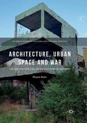 Architecture, Urban Space and War: The Destruction and Reconstruction of Sarajevo by Ristic, Mirjana