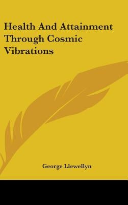 Health and Attainment Through Cosmic Vibrations by Llewellyn, George