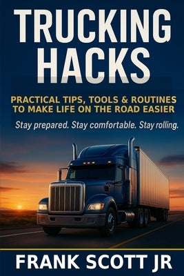 Trucking Hacks: Practical Tips, Tools & Routines To Make Life On The Road Easier by Scott, Frank, Jr.