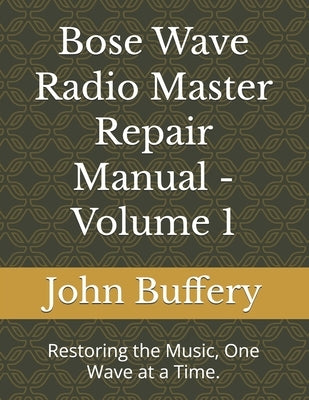 Bose Wave Radio Master Repair Manual - Volume 1: Restoring the Music, One Wave at a Time. by Buffery, John D.