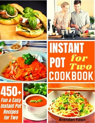 Instant Pot for Two Cookbook: 450+ Fun and Easy Instant Pot Recipes for Two by Fawn, Brendan