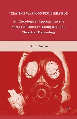 Treating Weapons Proliferation: An Oncological Approach to the Spread of Nuclear, Biological, and Chemical Technology by Santoro, D.
