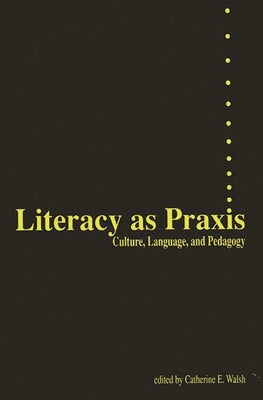 Literacy as PRAXIS: Culture, Language, and Pedagogy by Walsh, Catherine