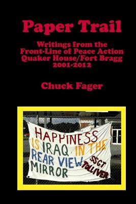 Paper Trail: Writings from the Front Line of Peace Action: Quaker House/Fort Bragg North Carolina by Fager, Chuck