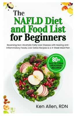 The NAFLD Diet and Food List for Beginners: Reversing Non-Alcoholic Fatty Liver Disease with Healing Anti-Inflammatory Foods, Liver Detox Recipes & a by Allen Rdn, Ken