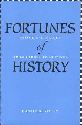Fortunes of History: Historical Inquiry from Herder to Huizinga by Kelley, Donald R.