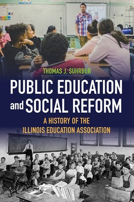 Public Education and Social Reform: A History of the Illinois Education Association by Suhrbur, Thomas J.
