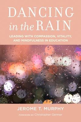 Dancing in the Rain: Leading with Compassion, Vitality, and Mindfulness in Education by Murphy, Jerome T.