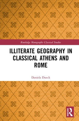 Illiterate Geography in Classical Athens and Rome by Dueck, Daniela