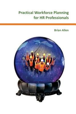 Practical Workforce Planning for HR Professionals by Allen, Brian