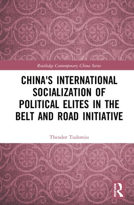 China's International Socialization of Political Elites in the Belt and Road Initiative by Tudoroiu, Theodor