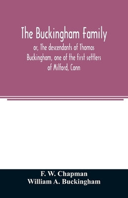 The Buckingham family; or, The descendants of Thomas Buckingham, one of the first settlers of Milford, Conn by W. Chapman, F.