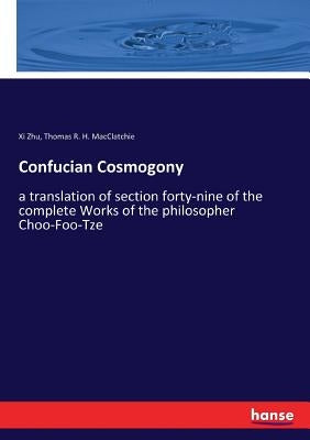 Confucian Cosmogony: a translation of section forty-nine of the complete Works of the philosopher Choo-Foo-Tze by Zhu, XI