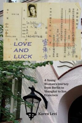 Love and Luck: A Young Woman's Journey from Berlin to Shanghai to San Francisco by Levi, Karen