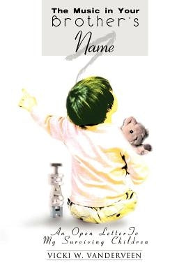 The Music in Your Brother's Name: An Open Letter to My Surviving Children by Vanderveen, Vicki W.