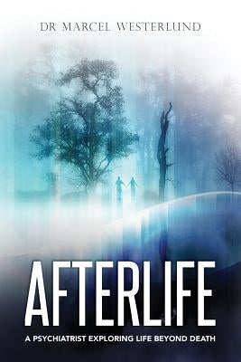 Afterlife: A psychiatrist exploring life beyond death by Westerlund, Marcel
