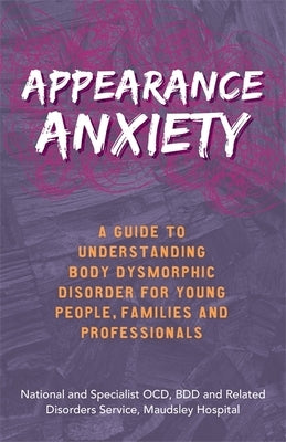 Appearance Anxiety: A Guide to Understanding Body Dysmorphic Disorder for Young People, Families and Professionals by Service