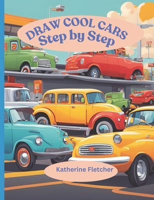 Draw Cool Cars: Step by Step by Fletcher, Katherine