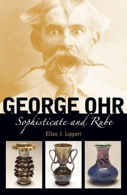 George Ohr: Sophisticate and Rube by Lippert, Ellen J.