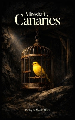 Mineshaft Canaries: 100 selected poems by Akers, Monte
