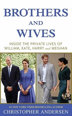 Brothers and Wives: Inside the Private Lives of William, Kate, Harry and Meghan by Andersen, Christopher