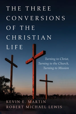 The Three Conversions of the Christian Life by Martin, Kevin E.