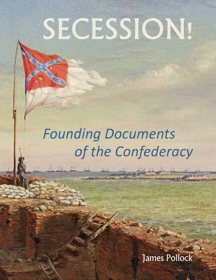 Secession!: Founding Documents of the Confederecy by Pollock, James