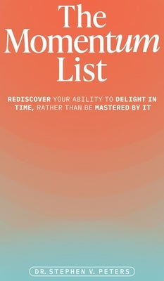 The Momentum List: Rediscover Your Ability to Delight in Time, Rather Than Be Mastered by It by Peters, Stephen