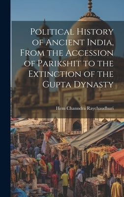 Political History of Ancient India, From the Accession of Parikshit to the Extinction of the Gupta Dynasty by Raychaudhuri, Hem Channdra
