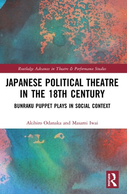 Japanese Political Theatre in the 18th Century: Bunraku Puppet Plays in Social Context by Odanaka, Akihiro