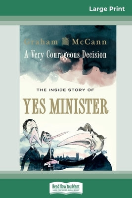 A Very Courageous Decision: The Inside Story of Yes Minister (16pt Large Print Edition) by McCann, Graham