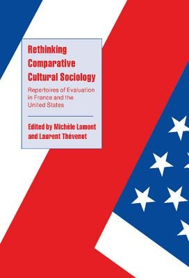 Rethinking Comparative Cultural Sociology: Repertoires of Evaluation in France and the United States by Lamont, Michèle