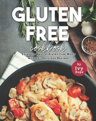 Gluten-Free Cookbook: Enjoy the Best of Gluten-Free Meals with 50+ Delicious Recipes by Hope, Ivy