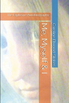 Me, Myself & I The Explosive Autobiography by Elwood-Stokes, Caroline