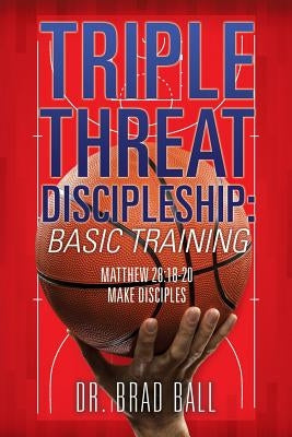 Triple Threat Discipleship: Basic Training by Ball, Brad