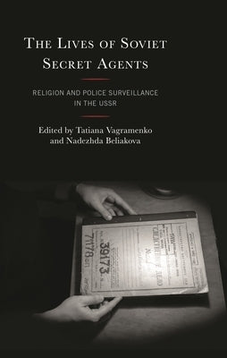 The Lives of Soviet Secret Agents: Religion and Police Surveillance in the USSR by Tolstaya, Katya