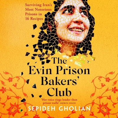 The Evin Prison Bakers' Club: Surviving Iran's Most Notorious Prisons in 16 Recipes by Gholian, Sepideh