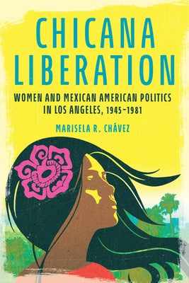 Chicana Liberation: Women and Mexican American Politics in Los Angeles, 1945-1981 by Ch疱ez, Marisela R.