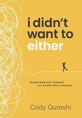 I Didn't Want to Either: Transforming Therapy from Daunting to Doable by Qureshi, Cody