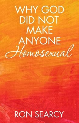 Why God Did Not Make Anyone Homosexual by Searcy, Ron