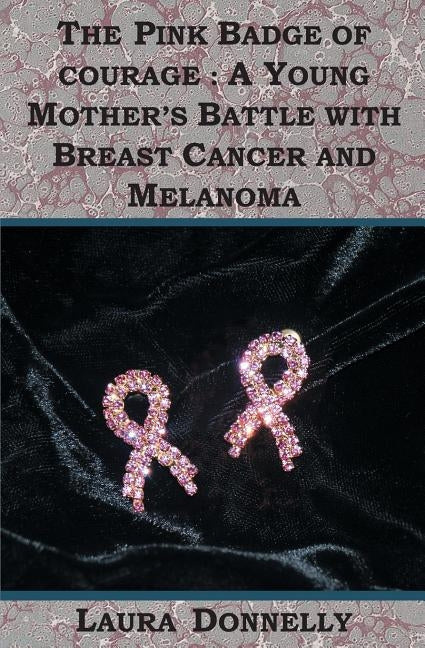 The Pink Badge Of Courage: A Young Mother's Battle With Breast Cancer And Melanoma by Donnelly, Laura
