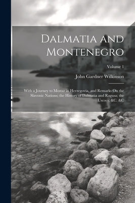 Dalmatia and Montenegro: With a Journey to Mostar in Herzegovia, and Remarks On the Slavonic Nations; the History of Dalmatia and Ragusa; the U by Wilkinson, John Gardner