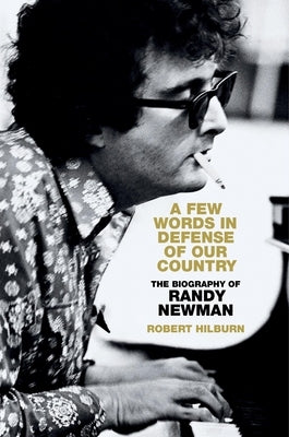 A Few Words in Defense of Our Country: The Biography of Randy Newman by Hilburn, Robert