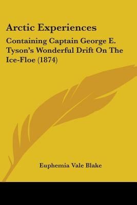 Arctic Experiences: Containing Captain George E. Tyson's Wonderful Drift On The Ice-Floe (1874) by Blake, Euphemia Vale