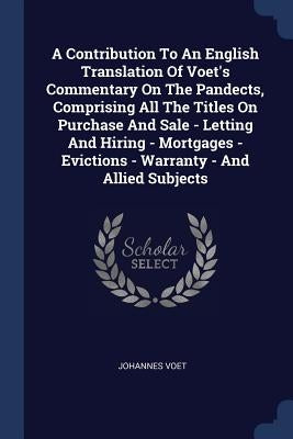 A Contribution To An English Translation Of Voet's Commentary On The Pandects, Comprising All The Titles On Purchase And Sale - Letting And Hiring - M by Voet, Johannes